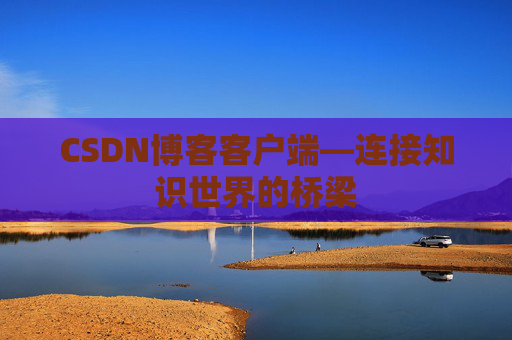 CSDN博客客户端—连接知识世界的桥梁